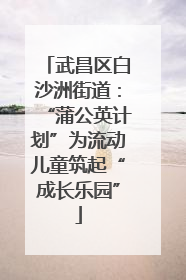 武昌区白沙洲街道：“蒲公英计划”为流动儿童筑起“成长乐园”